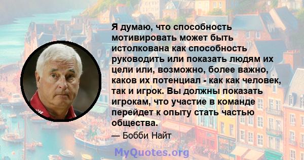 Я думаю, что способность мотивировать может быть истолкована как способность руководить или показать людям их цели или, возможно, более важно, каков их потенциал - как как человек, так и игрок. Вы должны показать