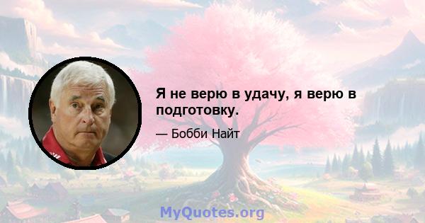 Я не верю в удачу, я верю в подготовку.