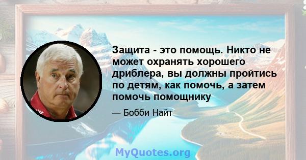 Защита - это помощь. Никто не может охранять хорошего дриблера, вы должны пройтись по детям, как помочь, а затем помочь помощнику