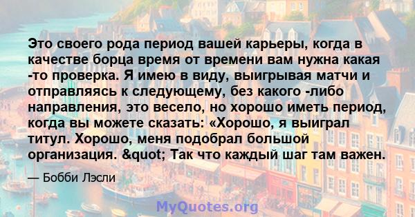 Это своего рода период вашей карьеры, когда в качестве борца время от времени вам нужна какая -то проверка. Я имею в виду, выигрывая матчи и отправляясь к следующему, без какого -либо направления, это весело, но хорошо