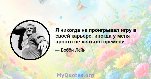 Я никогда не проигрывал игру в своей карьере, иногда у меня просто не хватало времени.