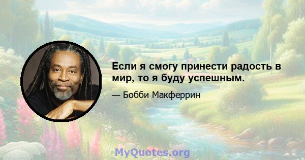 Если я смогу принести радость в мир, то я буду успешным.