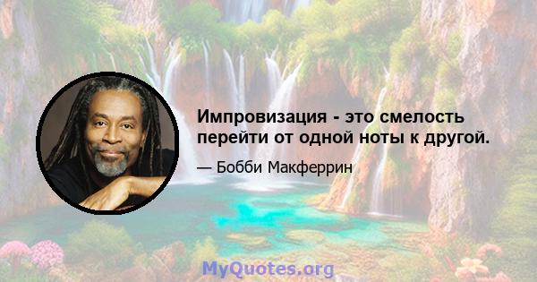 Импровизация - это смелость перейти от одной ноты к другой.