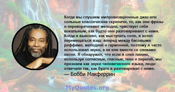 Когда мы слушаем импровизационные джаз или сольные классические скрипачи, то, как они фразы и переворачивают мелодии, чувствует себя вокальным, как будто они разговаривают с нами. Когда я выяснял, как выступить соло, я