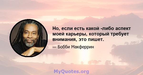 Но, если есть какой -либо аспект моей карьеры, который требует внимания, это пишет.