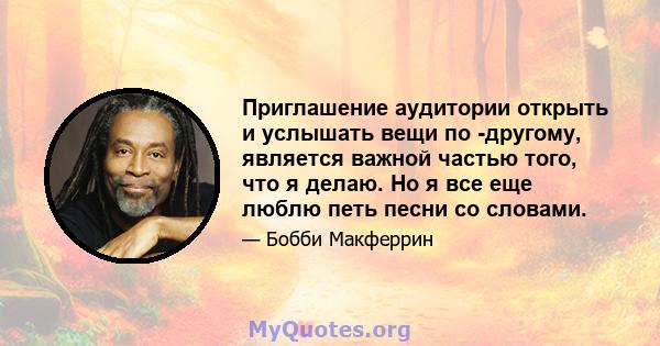 Приглашение аудитории открыть и услышать вещи по -другому, является важной частью того, что я делаю. Но я все еще люблю петь песни со словами.