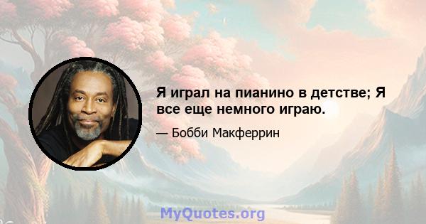 Я играл на пианино в детстве; Я все еще немного играю.