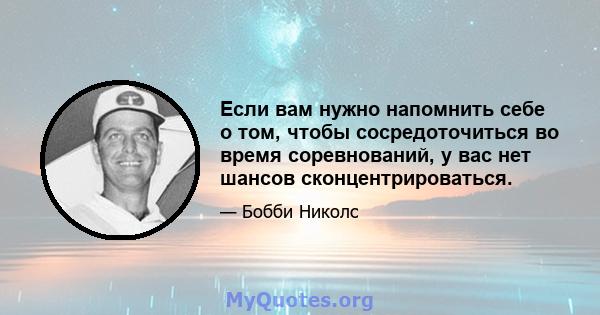 Если вам нужно напомнить себе о том, чтобы сосредоточиться во время соревнований, у вас нет шансов сконцентрироваться.