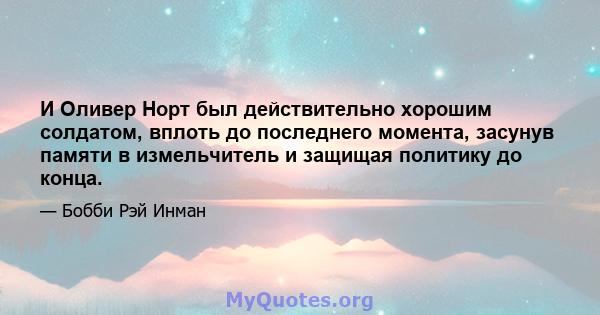 И Оливер Норт был действительно хорошим солдатом, вплоть до последнего момента, засунув памяти в измельчитель и защищая политику до конца.