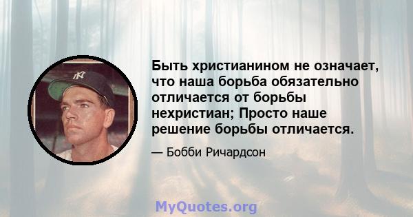 Быть христианином не означает, что наша борьба обязательно отличается от борьбы нехристиан; Просто наше решение борьбы отличается.