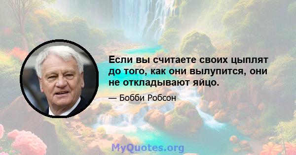 Если вы считаете своих цыплят до того, как они вылупится, они не откладывают яйцо.