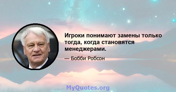 Игроки понимают замены только тогда, когда становятся менеджерами.