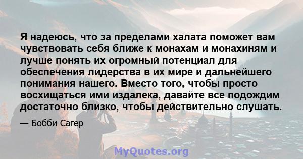 Я надеюсь, что за пределами халата поможет вам чувствовать себя ближе к монахам и монахиням и лучше понять их огромный потенциал для обеспечения лидерства в их мире и дальнейшего понимания нашего. Вместо того, чтобы