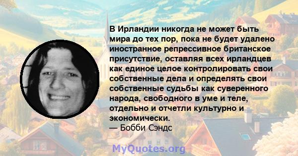 В Ирландии никогда не может быть мира до тех пор, пока не будет удалено иностранное репрессивное британское присутствие, оставляя всех ирландцев как единое целое контролировать свои собственные дела и определять свои