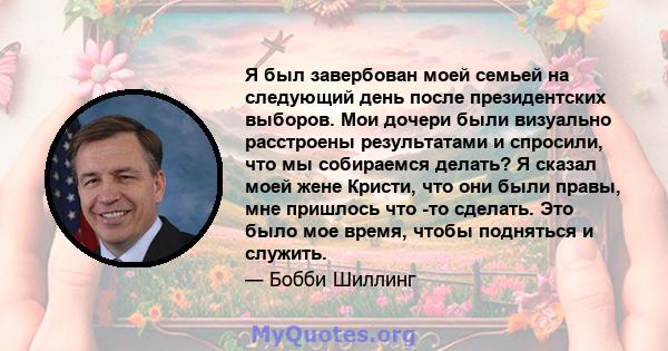 Я был завербован моей семьей на следующий день после президентских выборов. Мои дочери были визуально расстроены результатами и спросили, что мы собираемся делать? Я сказал моей жене Кристи, что они были правы, мне