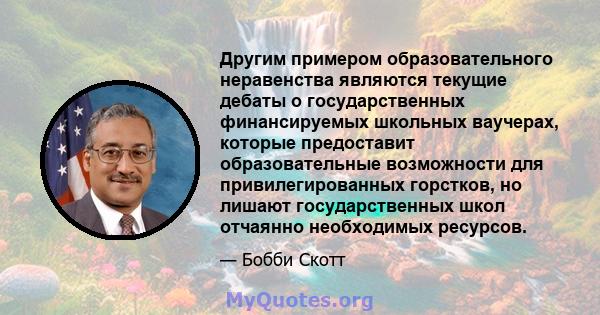 Другим примером образовательного неравенства являются текущие дебаты о государственных финансируемых школьных ваучерах, которые предоставит образовательные возможности для привилегированных горстков, но лишают