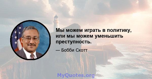 Мы можем играть в политику, или мы можем уменьшить преступность.