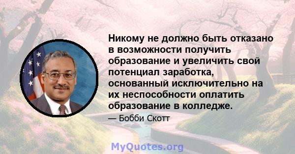 Никому не должно быть отказано в возможности получить образование и увеличить свой потенциал заработка, основанный исключительно на их неспособности оплатить образование в колледже.