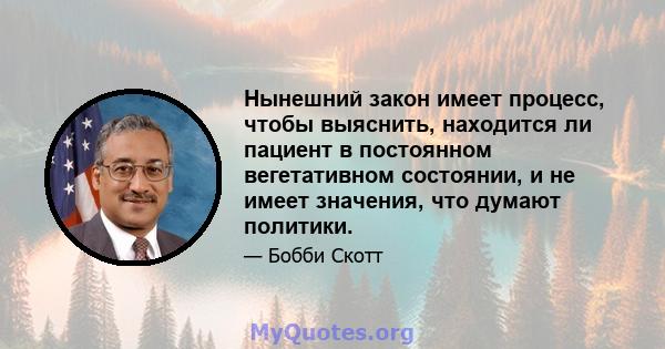 Нынешний закон имеет процесс, чтобы выяснить, находится ли пациент в постоянном вегетативном состоянии, и не имеет значения, что думают политики.