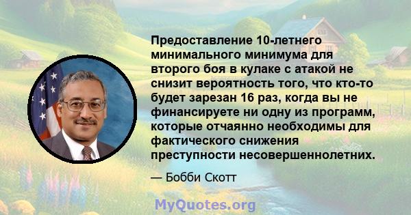 Предоставление 10-летнего минимального минимума для второго боя в кулаке с атакой не снизит вероятность того, что кто-то будет зарезан 16 раз, когда вы не финансируете ни одну из программ, которые отчаянно необходимы