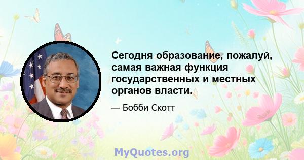 Сегодня образование, пожалуй, самая важная функция государственных и местных органов власти.