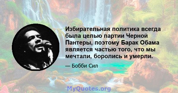 Избирательная политика всегда была целью партии Черной Пантеры, поэтому Барак Обама является частью того, что мы мечтали, боролись и умерли.