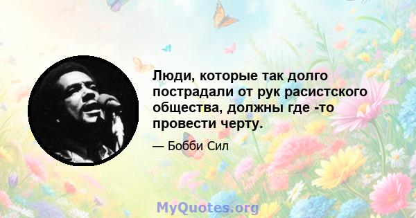 Люди, которые так долго пострадали от рук расистского общества, должны где -то провести черту.