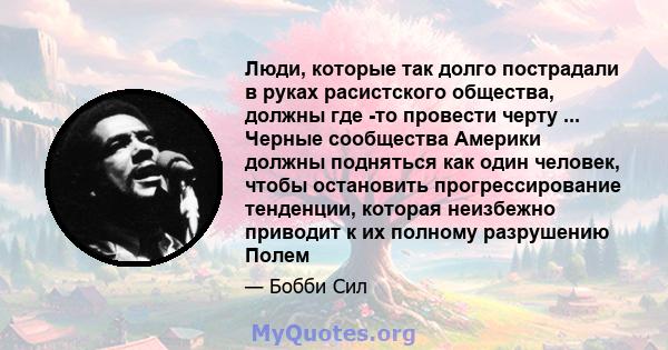 Люди, которые так долго пострадали в руках расистского общества, должны где -то провести черту ... Черные сообщества Америки должны подняться как один человек, чтобы остановить прогрессирование тенденции, которая