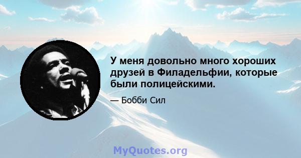 У меня довольно много хороших друзей в Филадельфии, которые были полицейскими.