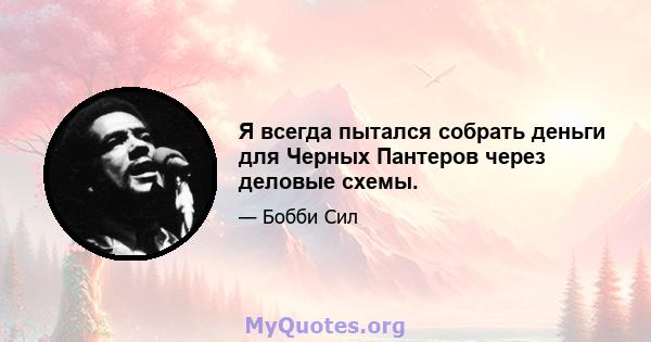 Я всегда пытался собрать деньги для Черных Пантеров через деловые схемы.