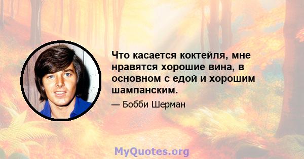 Что касается коктейля, мне нравятся хорошие вина, в основном с едой и хорошим шампанским.