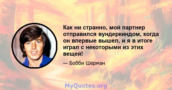 Как ни странно, мой партнер отправился вундеркиндом, когда он впервые вышел, и я в итоге играл с некоторыми из этих вещей!