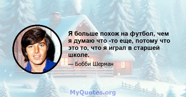 Я больше похож на футбол, чем я думаю что -то еще, потому что это то, что я играл в старшей школе.