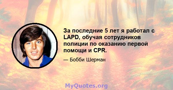 За последние 5 лет я работал с LAPD, обучая сотрудников полиции по оказанию первой помощи и CPR.