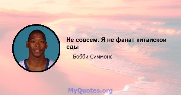 Не совсем. Я не фанат китайской еды