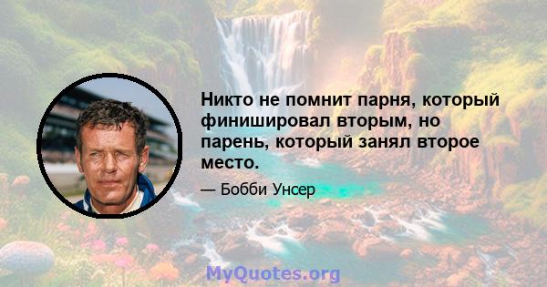 Никто не помнит парня, который финишировал вторым, но парень, который занял второе место.