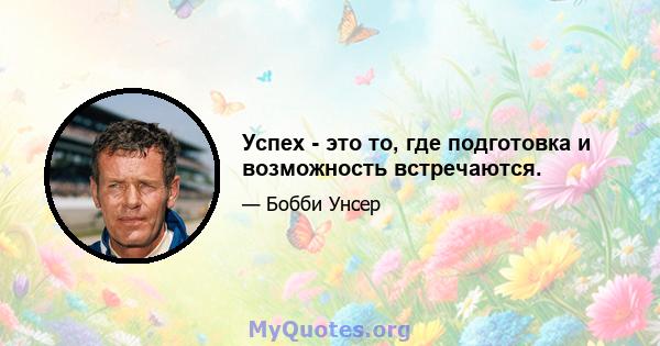 Успех - это то, где подготовка и возможность встречаются.