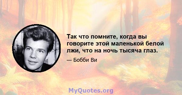 Так что помните, когда вы говорите этой маленькой белой лжи, что на ночь тысяча глаз.