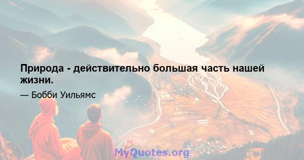 Природа - действительно большая часть нашей жизни.