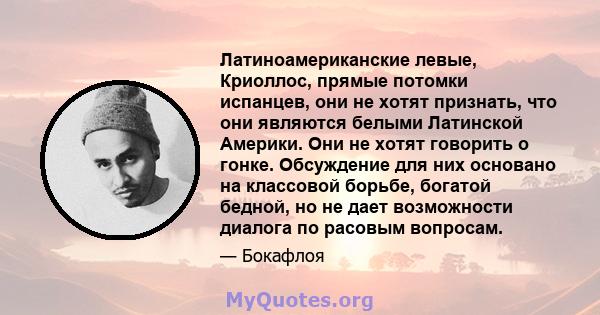 Латиноамериканские левые, Криоллос, прямые потомки испанцев, они не хотят признать, что они являются белыми Латинской Америки. Они не хотят говорить о гонке. Обсуждение для них основано на классовой борьбе, богатой