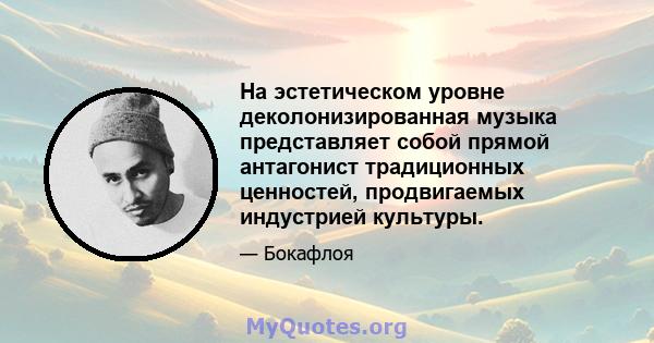 На эстетическом уровне деколонизированная музыка представляет собой прямой антагонист традиционных ценностей, продвигаемых индустрией культуры.