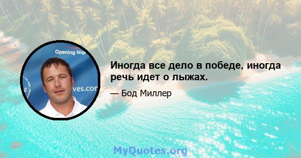 Иногда все дело в победе, иногда речь идет о лыжах.