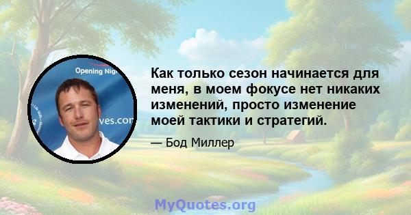 Как только сезон начинается для меня, в моем фокусе нет никаких изменений, просто изменение моей тактики и стратегий.