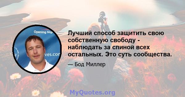 Лучший способ защитить свою собственную свободу - наблюдать за спиной всех остальных. Это суть сообщества.