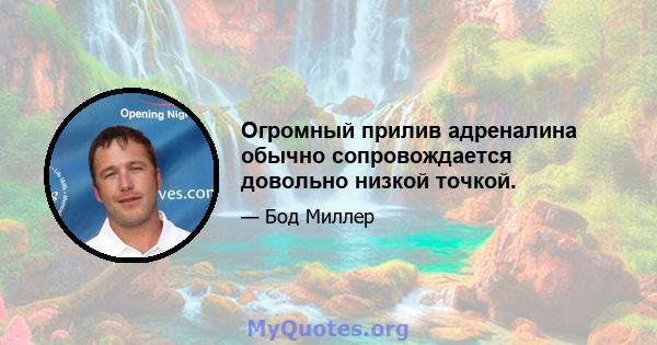 Огромный прилив адреналина обычно сопровождается довольно низкой точкой.