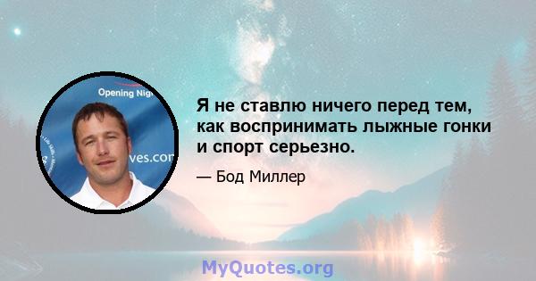 Я не ставлю ничего перед тем, как воспринимать лыжные гонки и спорт серьезно.