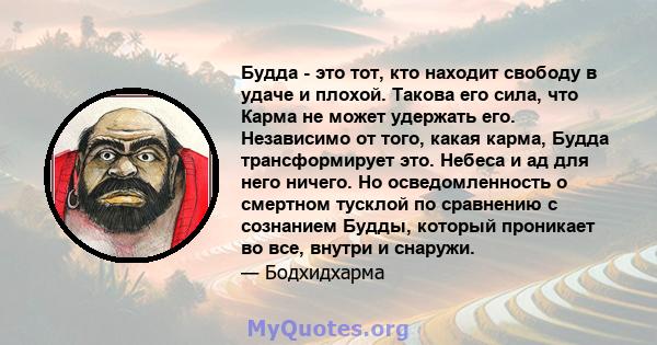 Будда - это тот, кто находит свободу в удаче и плохой. Такова его сила, что Карма не может удержать его. Независимо от того, какая карма, Будда трансформирует это. Небеса и ад для него ничего. Но осведомленность о