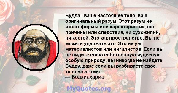 Будда - ваше настоящее тело, ваш оригинальный разум. Этот разум не имеет формы или характеристик, нет причины или следствия, ни сухожилий, ни костей. Это как пространство. Вы не можете удержать это. Это не ум