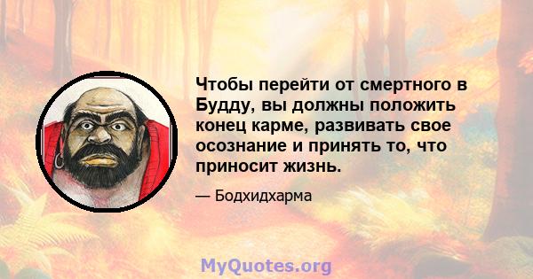 Чтобы перейти от смертного в Будду, вы должны положить конец карме, развивать свое осознание и принять то, что приносит жизнь.