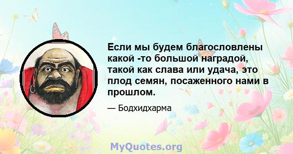 Если мы будем благословлены какой -то большой наградой, такой как слава или удача, это плод семян, посаженного нами в прошлом.